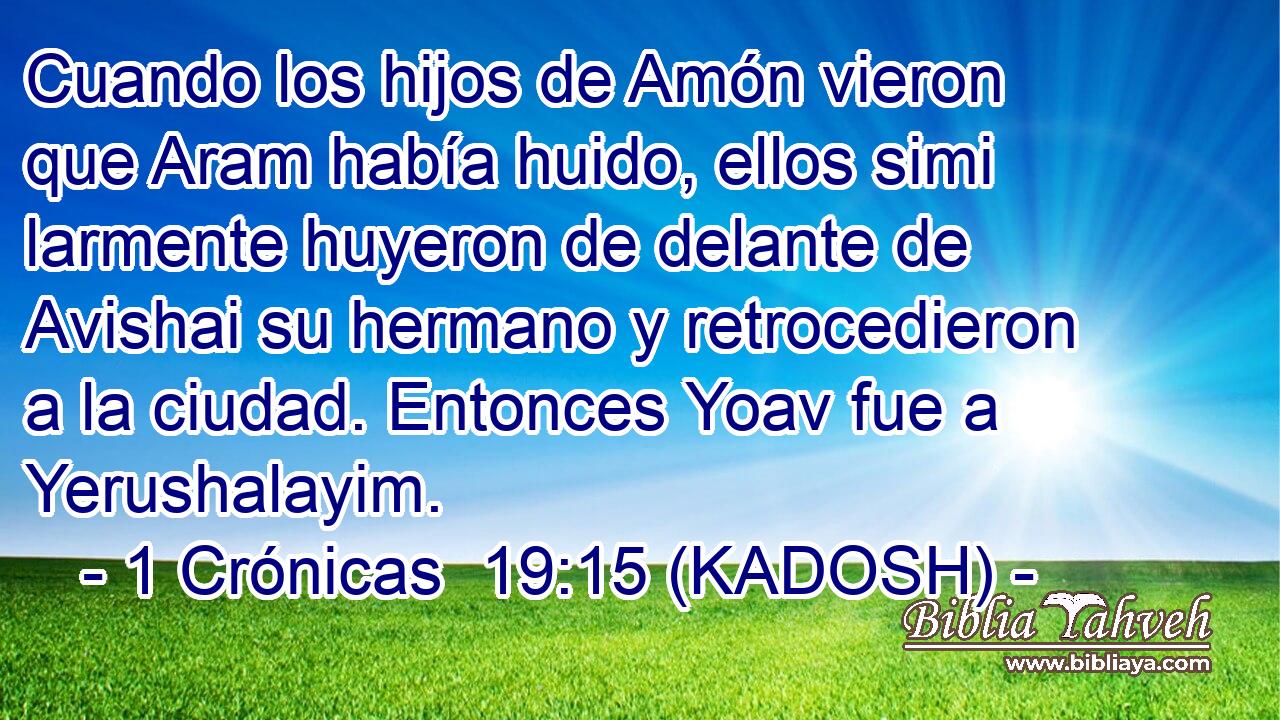  Cuando los hijos de Amón vieron que Aram había huido, ellos simi larmente huyeron de delante de Avishai su hermano y retrocedieron a la ciudad. Entonces Yoav fue a Yerushalayim. 