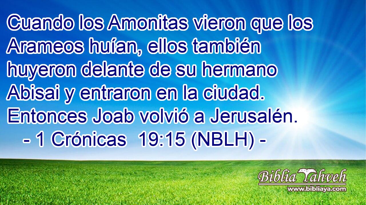  Cuando los Amonitas vieron que los Arameos huían, ellos también huyeron delante de su hermano Abisai y entraron en la ciudad. Entonces Joab volvió a Jerusalén. 