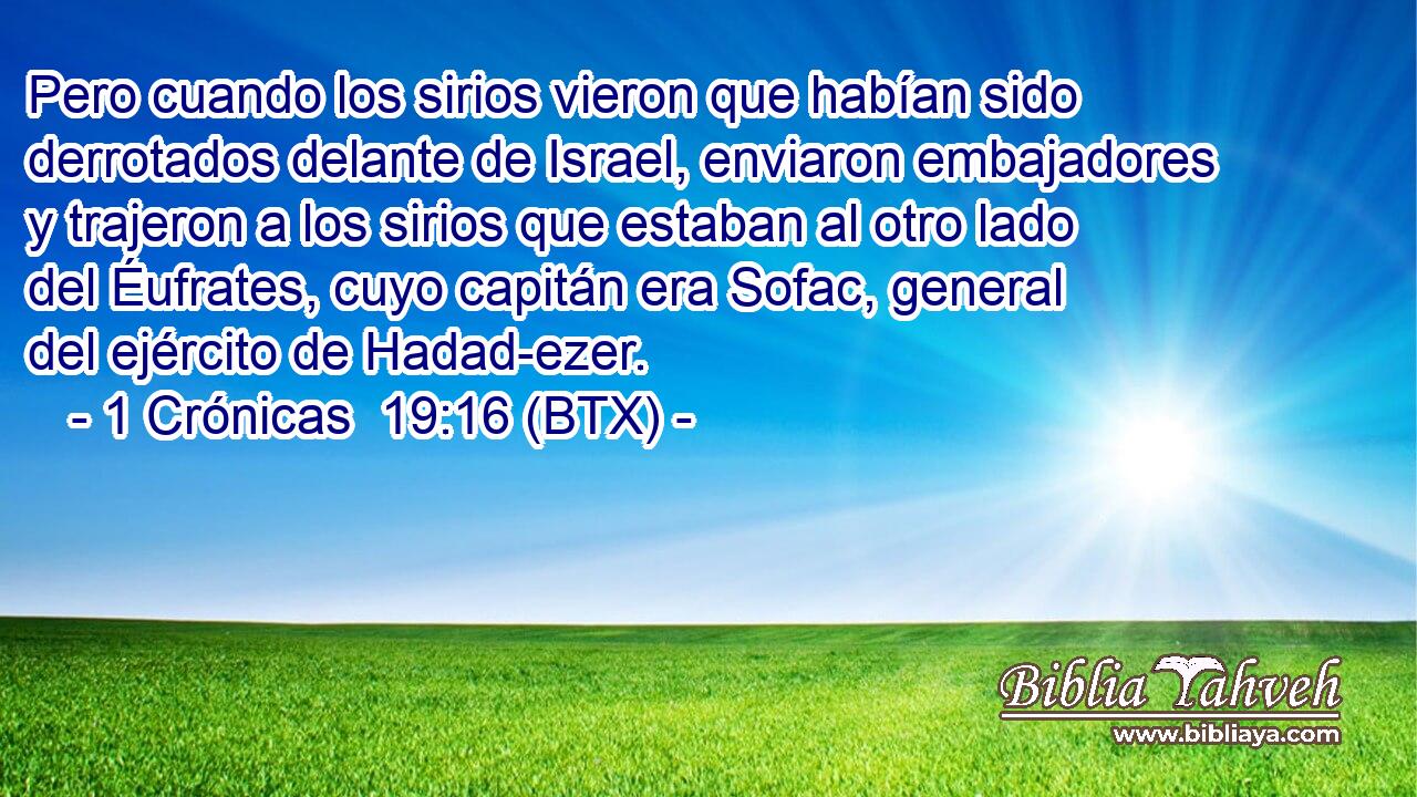 Pero cuando los sirios vieron que habían sido derrotados delante de Israel, enviaron embajadores y trajeron a los sirios que estaban al otro lado del Éufrates, cuyo capitán era Sofac, general del ejército de Hadad-ezer.