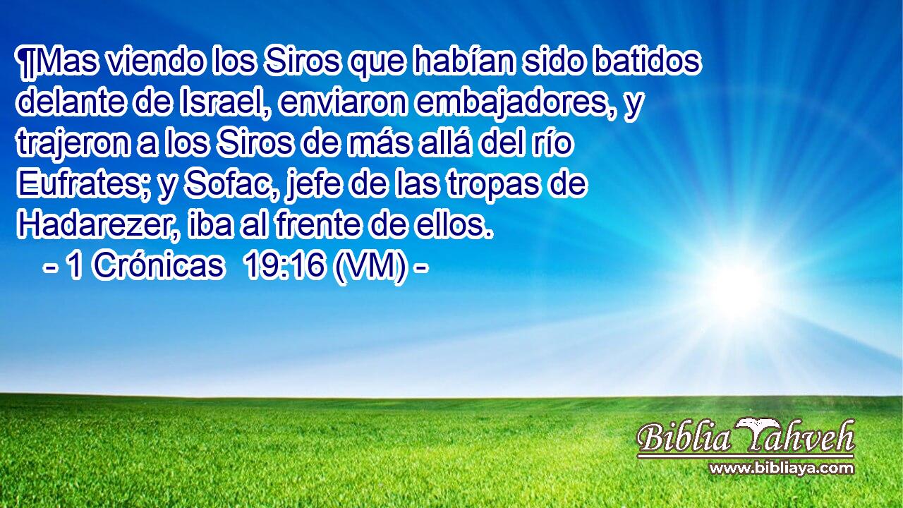  ¶Mas viendo los Siros que habían sido batidos delante de Israel, enviaron embajadores, y trajeron a los Siros de más allá del río Eufrates; y Sofac, jefe de las tropas de Hadarezer, iba al frente de ellos. 