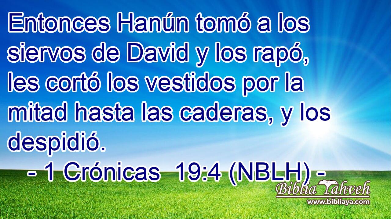  Entonces Hanún tomó a los siervos de David y los rapó, les cortó los vestidos por la mitad hasta las caderas, y los despidió. 