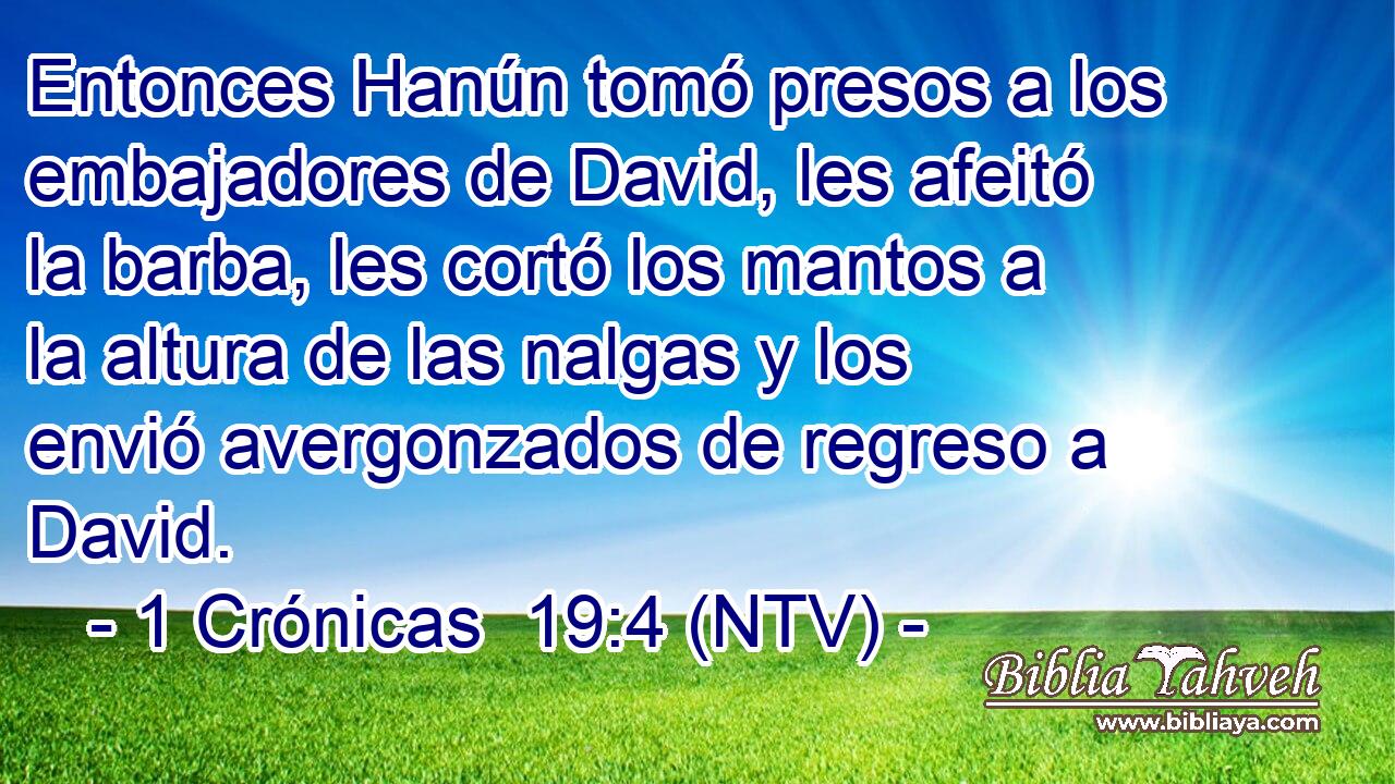 Entonces Hanún tomó presos a los embajadores de David, les afeitó la barba, les cortó los mantos a la altura de las nalgas y los envió avergonzados de regreso a David.