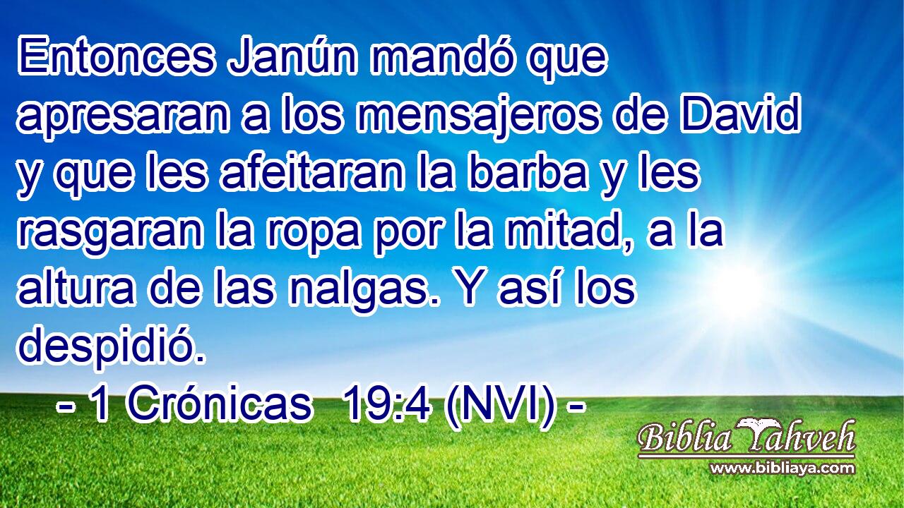  Entonces Janún mandó que apresaran a los mensajeros de David y que les afeitaran la barba y les rasgaran la ropa por la mitad, a la altura de las nalgas. Y así los despidió. 