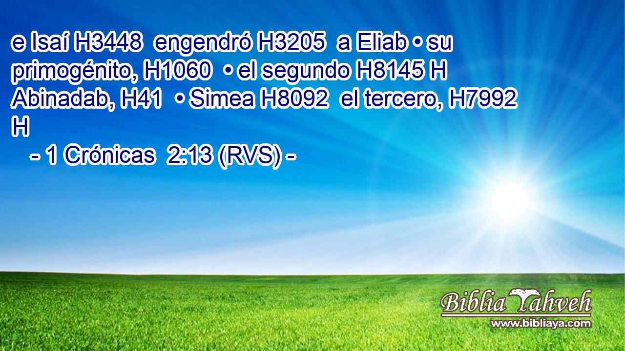 e Isaí H3448  engendró H3205  a Eliab • su primogénito, H1060  • el segundo H8145 H Abinadab, H41  • Simea H8092  el tercero, H7992 H 