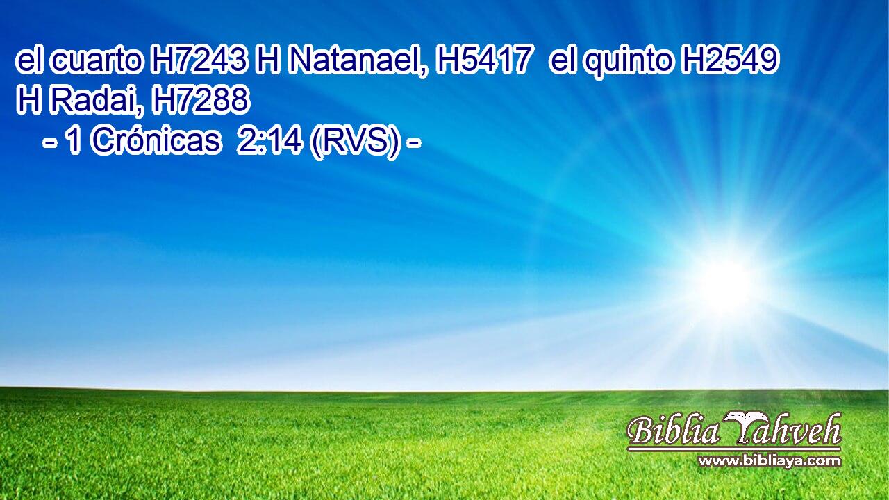 el cuarto H7243 H Natanael, H5417  el quinto H2549 H Radai, H7288  