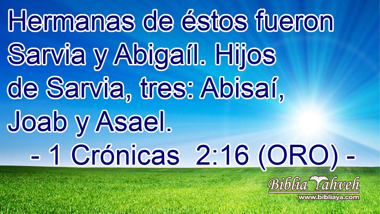  Hermanas de éstos fueron Sarvia y Abigaíl. Hijos de Sarvia, tres: Abisaí, Joab y Asael. 