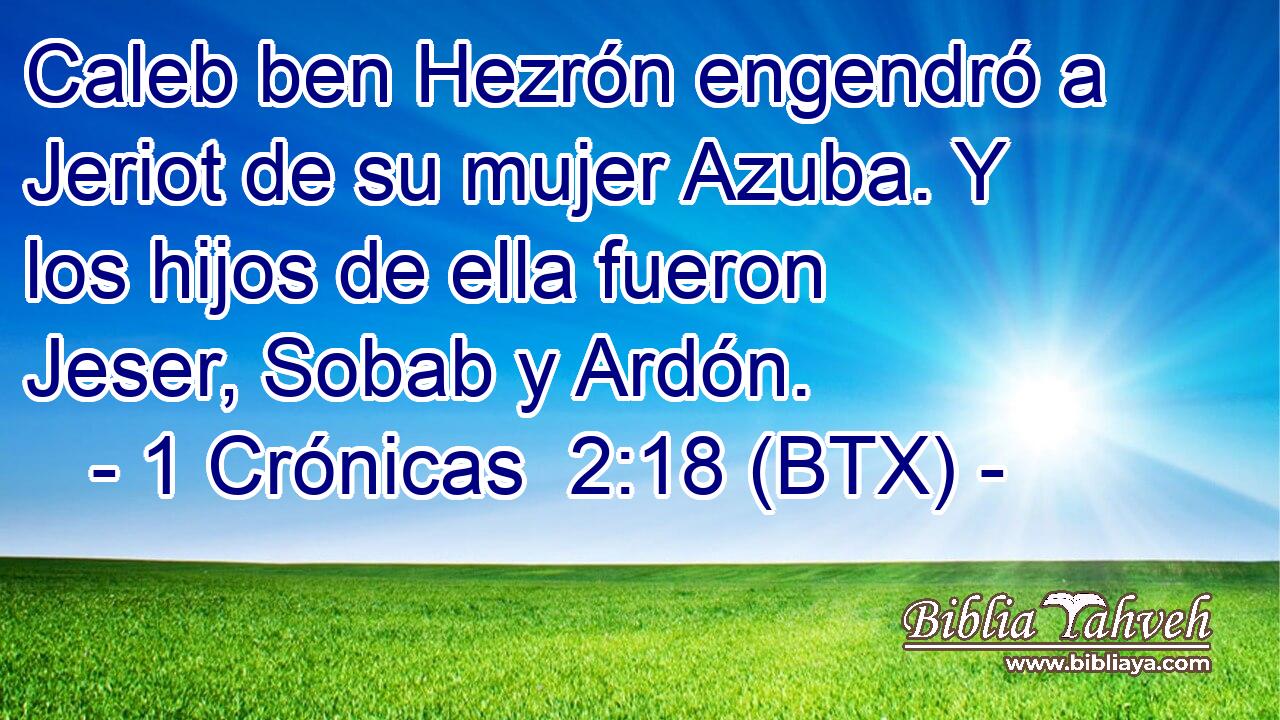 Caleb ben Hezrón engendró a Jeriot de su mujer Azuba. Y los hijos de ella fueron Jeser, Sobab y Ardón.