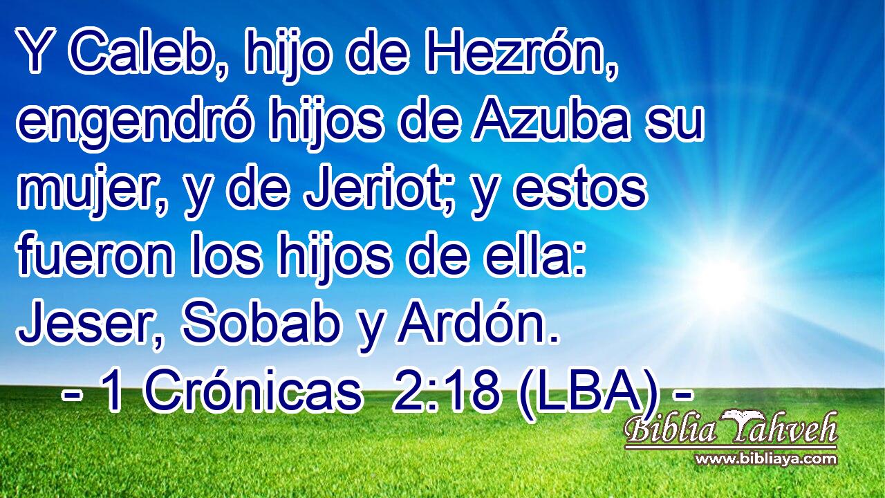 Y Caleb, hijo de Hezrón, engendró hijos de Azuba su mujer, y de Jeriot; y estos fueron los hijos de ella: Jeser, Sobab y Ardón.