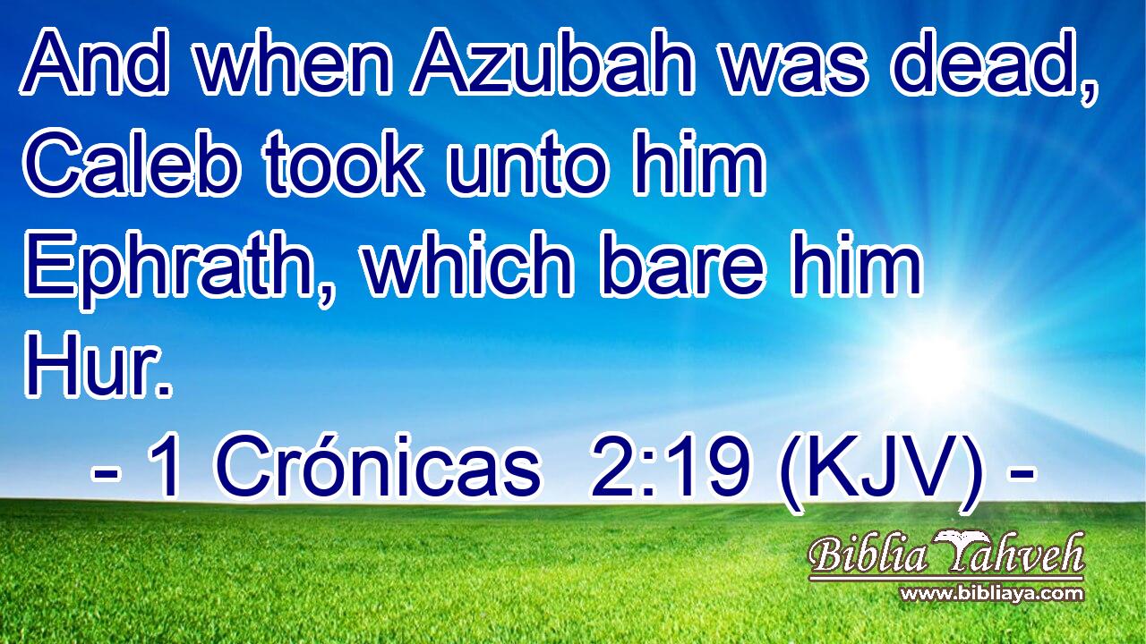 And when Azubah was dead, Caleb took unto him Ephrath, which bare him Hur.