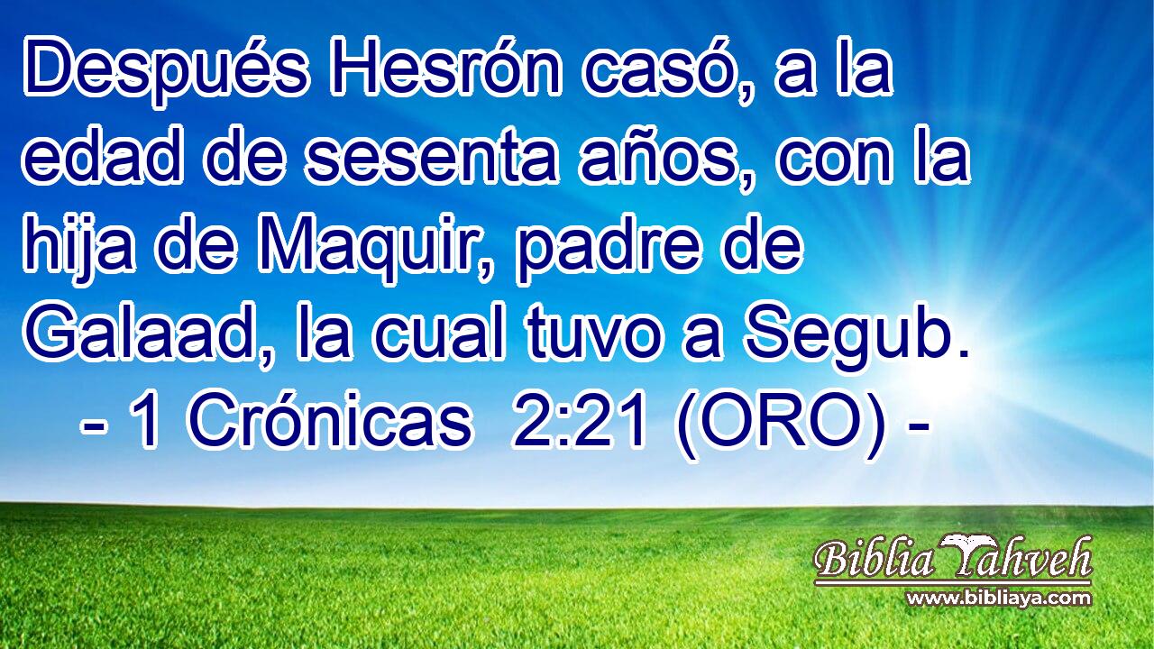  Después Hesrón casó, a la edad de sesenta años, con la hija de Maquir, padre de Galaad, la cual tuvo a Segub. 