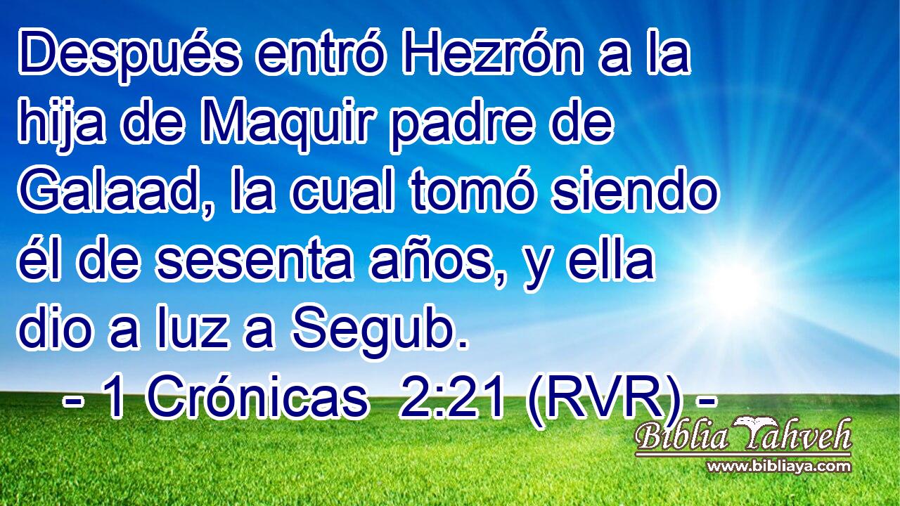 Después entró Hezrón a la hija de Maquir padre de Galaad, la cual tomó siendo él de sesenta años, y ella dio a luz a Segub.