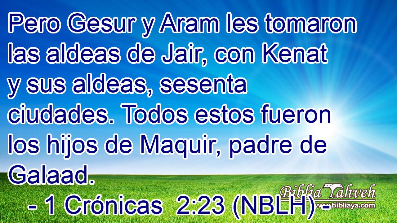  Pero Gesur y Aram les tomaron las aldeas de Jair, con Kenat y sus aldeas, sesenta ciudades. Todos estos fueron los hijos de Maquir, padre de Galaad. 