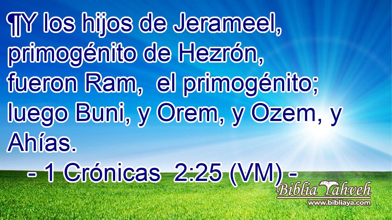  ¶Y los hijos de Jerameel, primogénito de Hezrón, fueron Ram,  el primogénito; luego Buni, y Orem, y Ozem, y Ahías. 