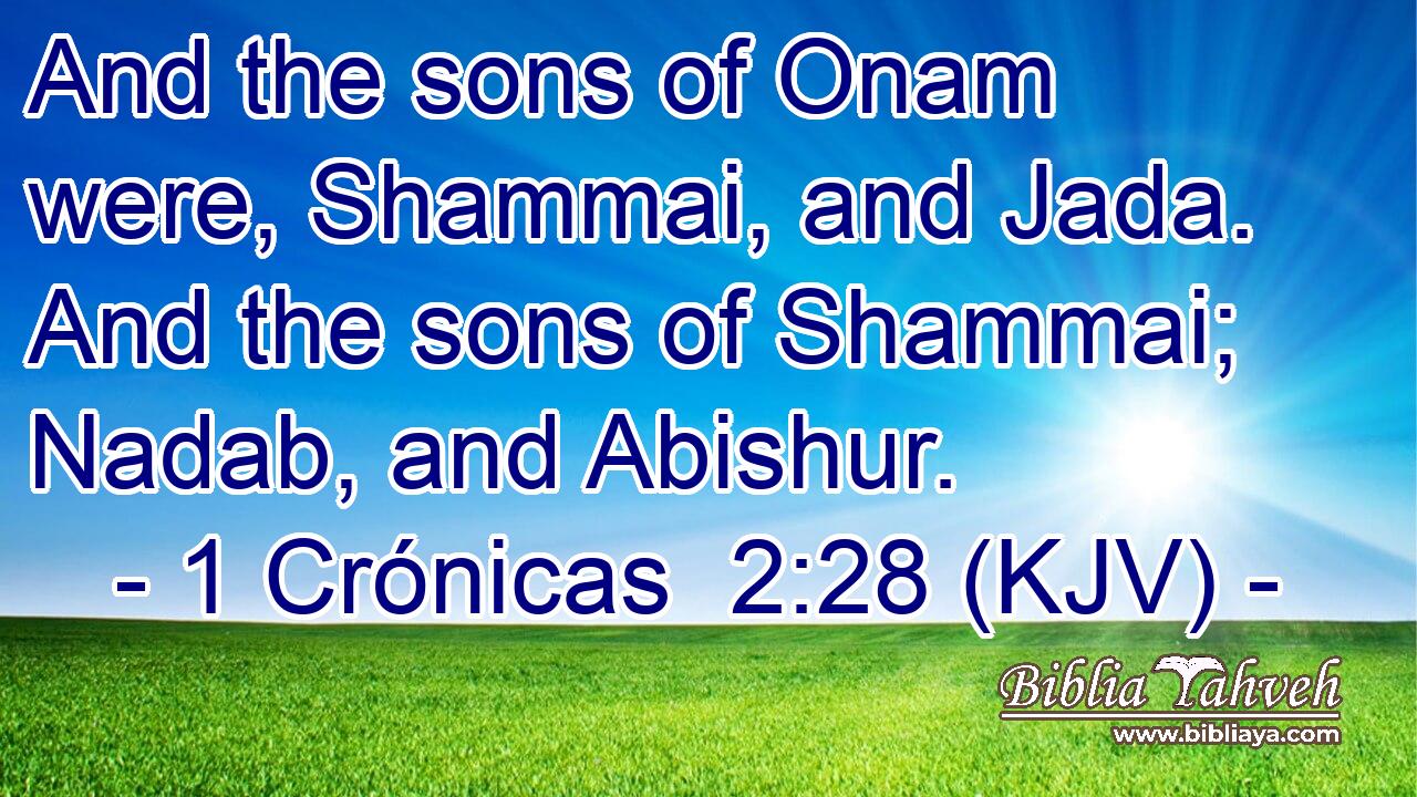 And the sons of Onam were, Shammai, and Jada. And the sons of Shammai; Nadab, and Abishur.