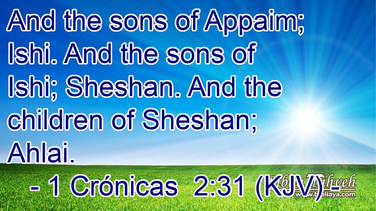 And the sons of Appaim; Ishi. And the sons of Ishi; Sheshan. And the children of Sheshan; Ahlai.