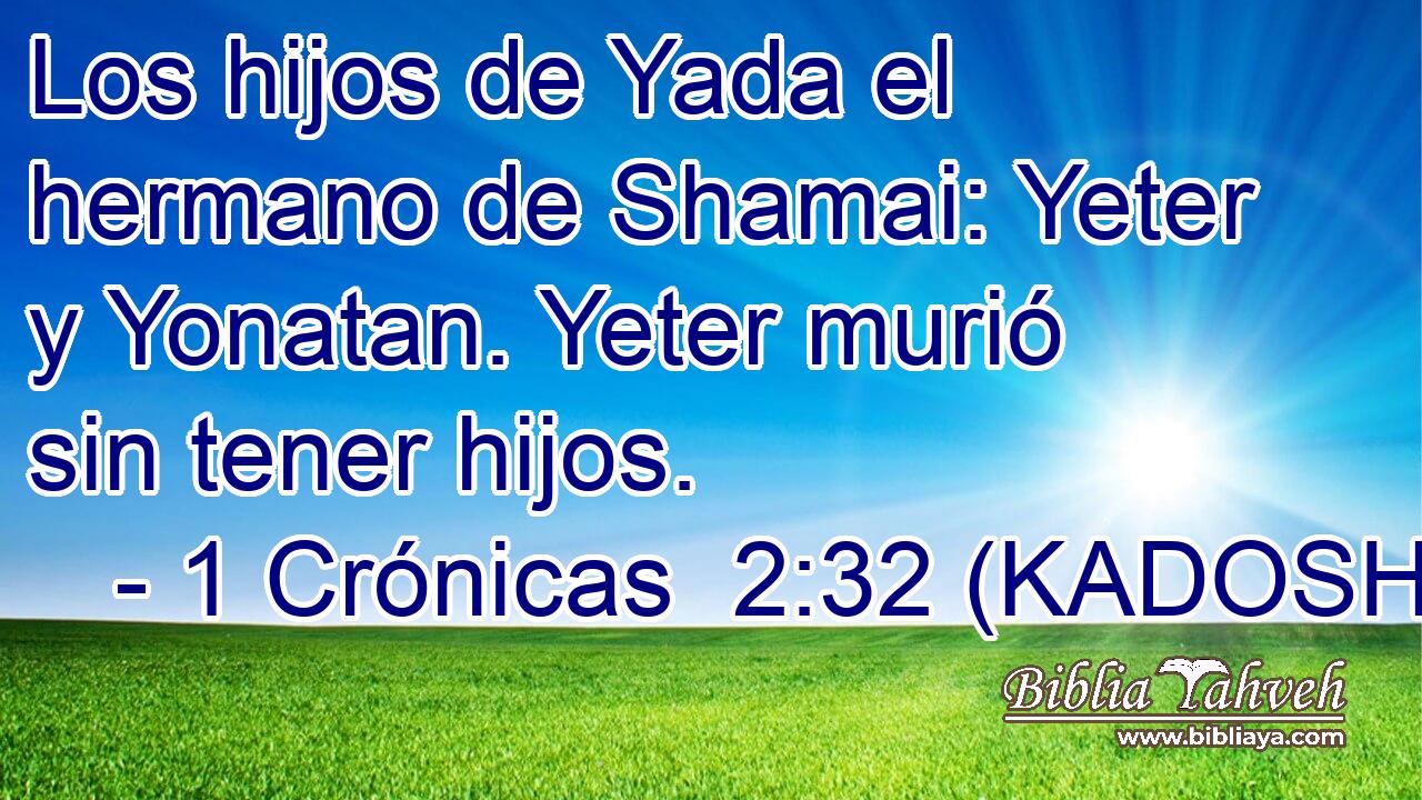  Los hijos de Yada el hermano de Shamai: Yeter y Yonatan. Yeter murió sin tener hijos. 