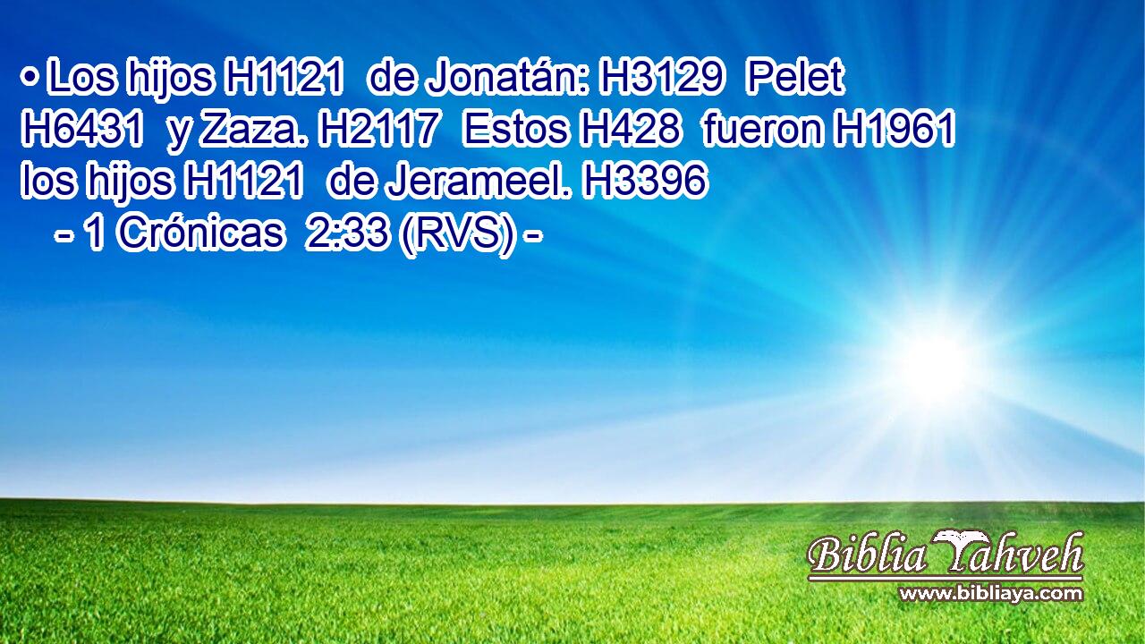 • Los hijos H1121  de Jonatán: H3129  Pelet H6431  y Zaza. H2117  Estos H428  fueron H1961  los hijos H1121  de Jerameel. H3396  
