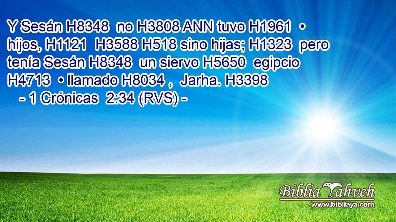 Y Sesán H8348  no H3808 ANN tuvo H1961  • hijos, H1121  H3588 H518 sino hijas; H1323  pero tenía Sesán H8348  un siervo H5650  egipcio H4713  • llamado H8034 ,  Jarha. H3398  