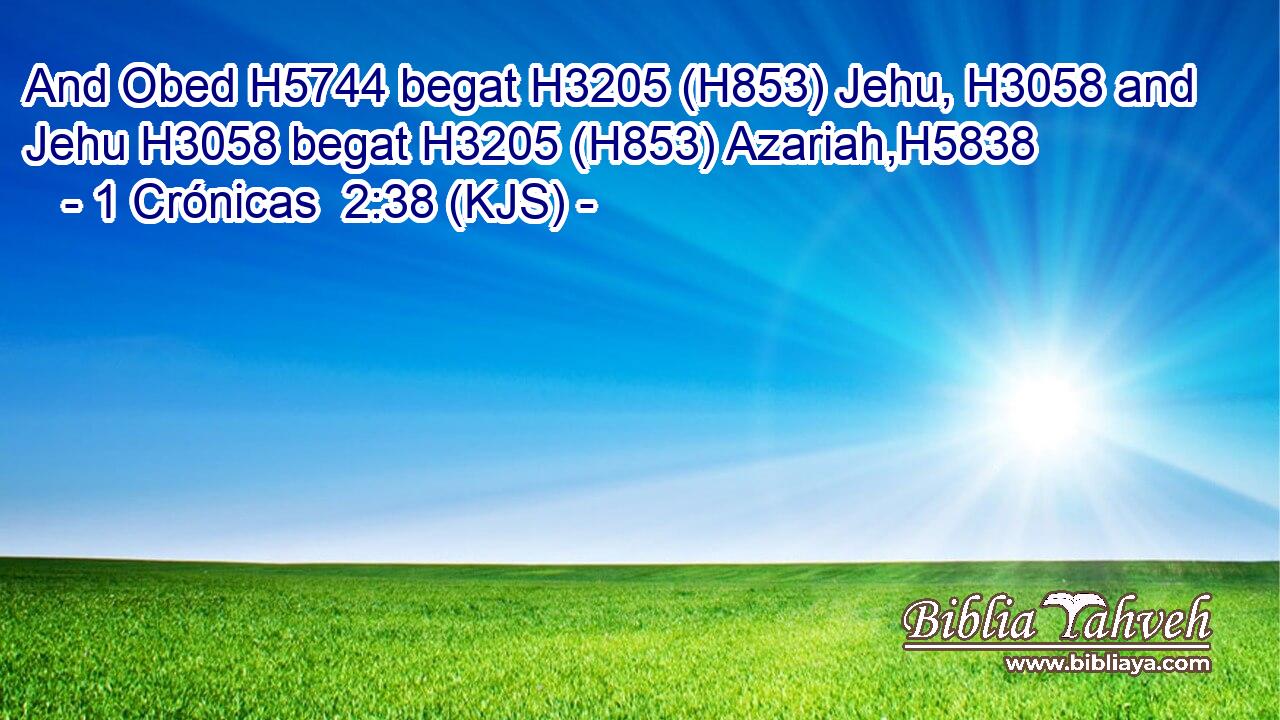 And Obed H5744 begat H3205 (H853) Jehu, H3058 and Jehu H3058 begat H3205 (H853) Azariah,H5838