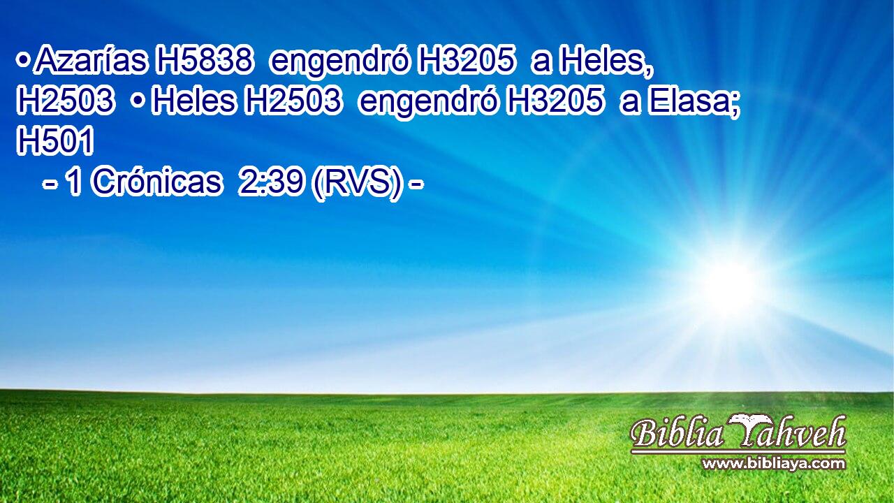 • Azarías H5838  engendró H3205  a Heles, H2503  • Heles H2503  engendró H3205  a Elasa; H501  