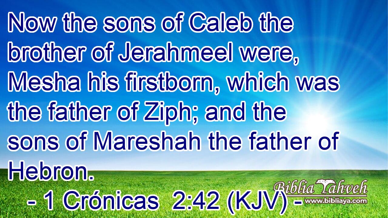 Now the sons of Caleb the brother of Jerahmeel were, Mesha his firstborn, which was the father of Ziph; and the sons of Mareshah the father of Hebron.