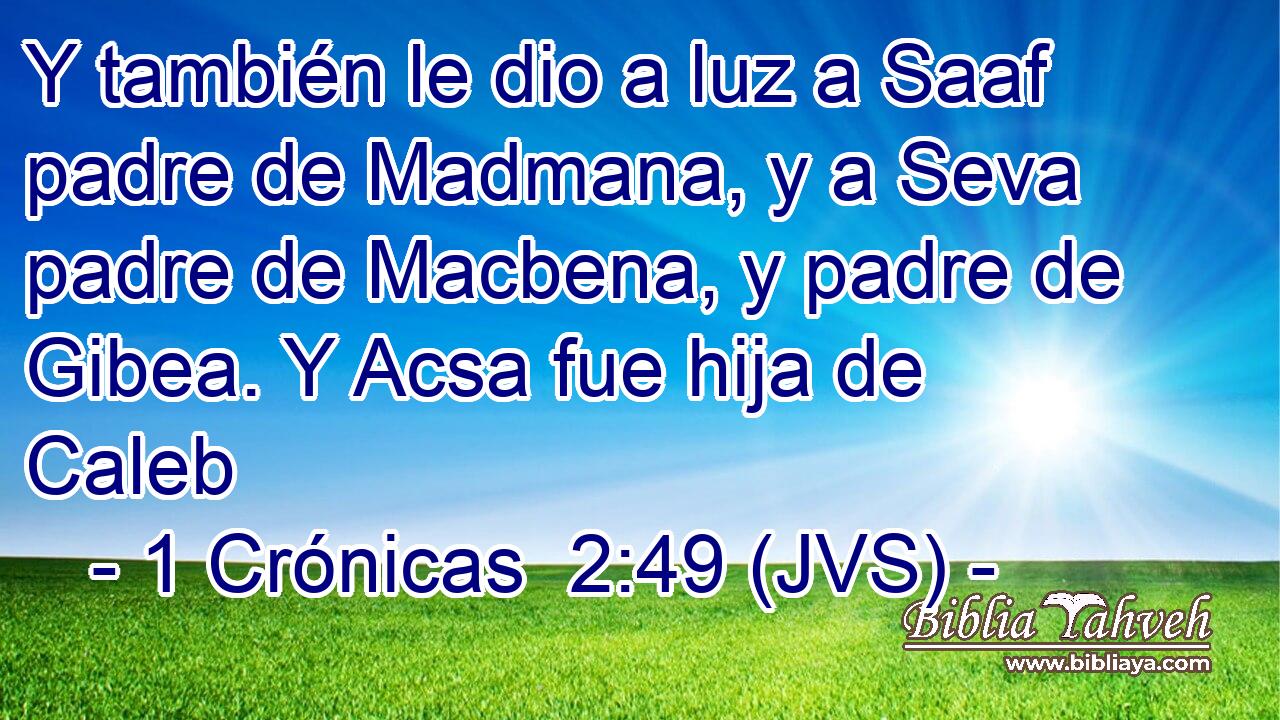 Y también le dio a luz a Saaf padre de Madmana, y a Seva padre de Macbena, y padre de Gibea. Y Acsa fue hija de Caleb