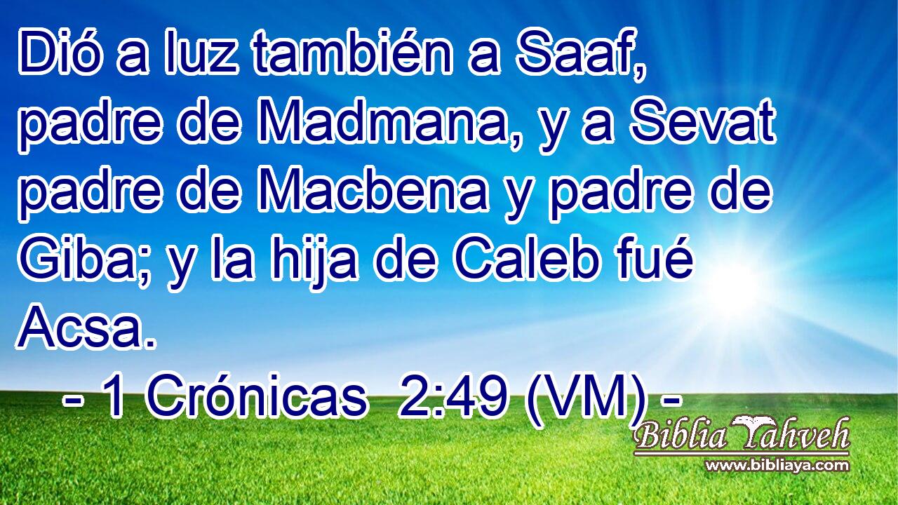  Dió a luz también a Saaf, padre de Madmana, y a Sevat padre de Macbena y padre de Giba; y la hija de Caleb fué Acsa. 
