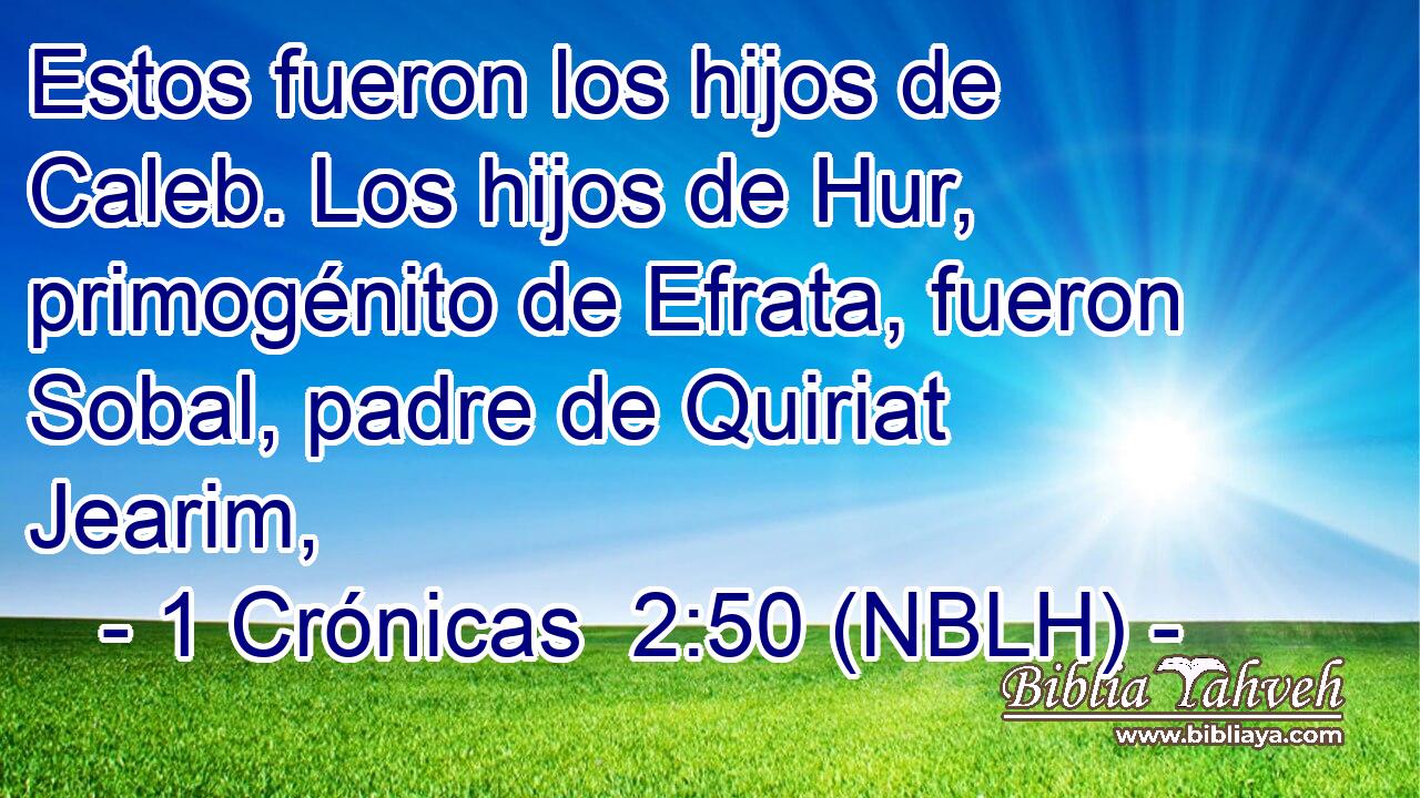  Estos fueron los hijos de Caleb. Los hijos de Hur, primogénito de Efrata, fueron Sobal, padre de Quiriat Jearim, 