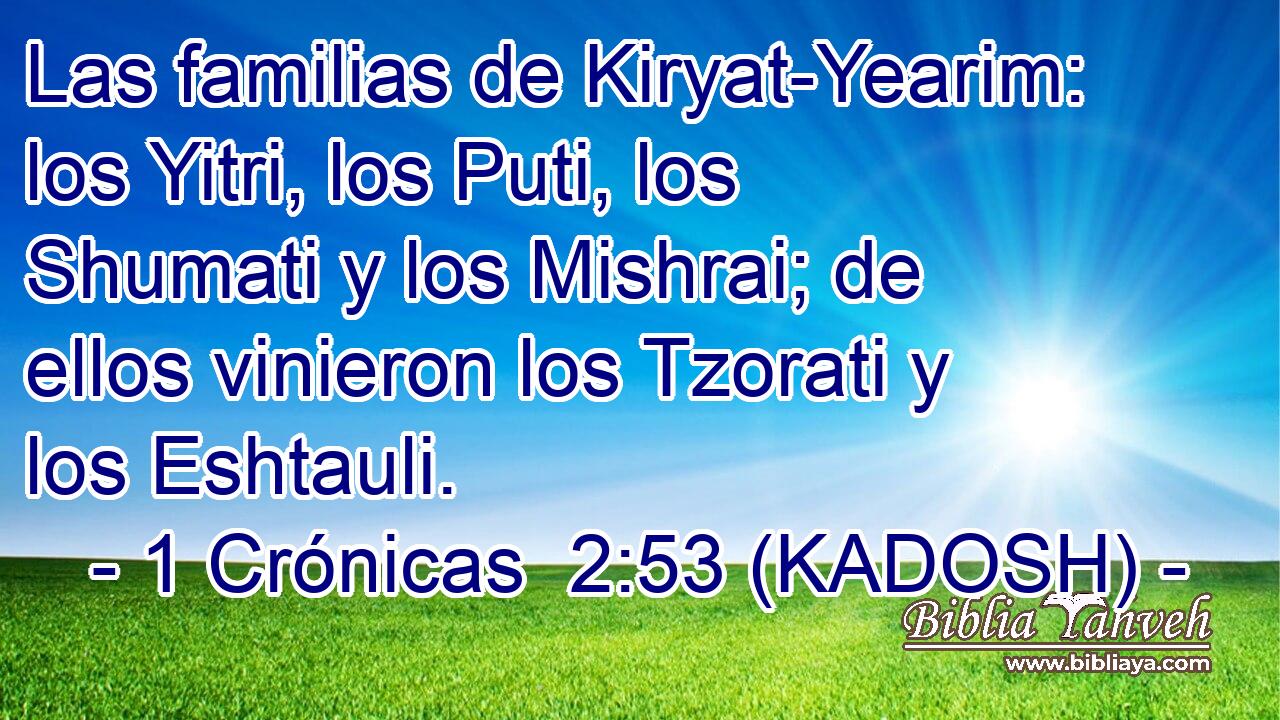  Las familias de Kiryat-Yearim: los Yitri, los Puti, los Shumati y los Mishrai; de ellos vinieron los Tzorati y los Eshtauli. 