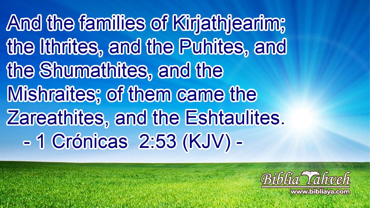And the families of Kirjathjearim; the Ithrites, and the Puhites, and the Shumathites, and the Mishraites; of them came the Zareathites, and the Eshtaulites.
