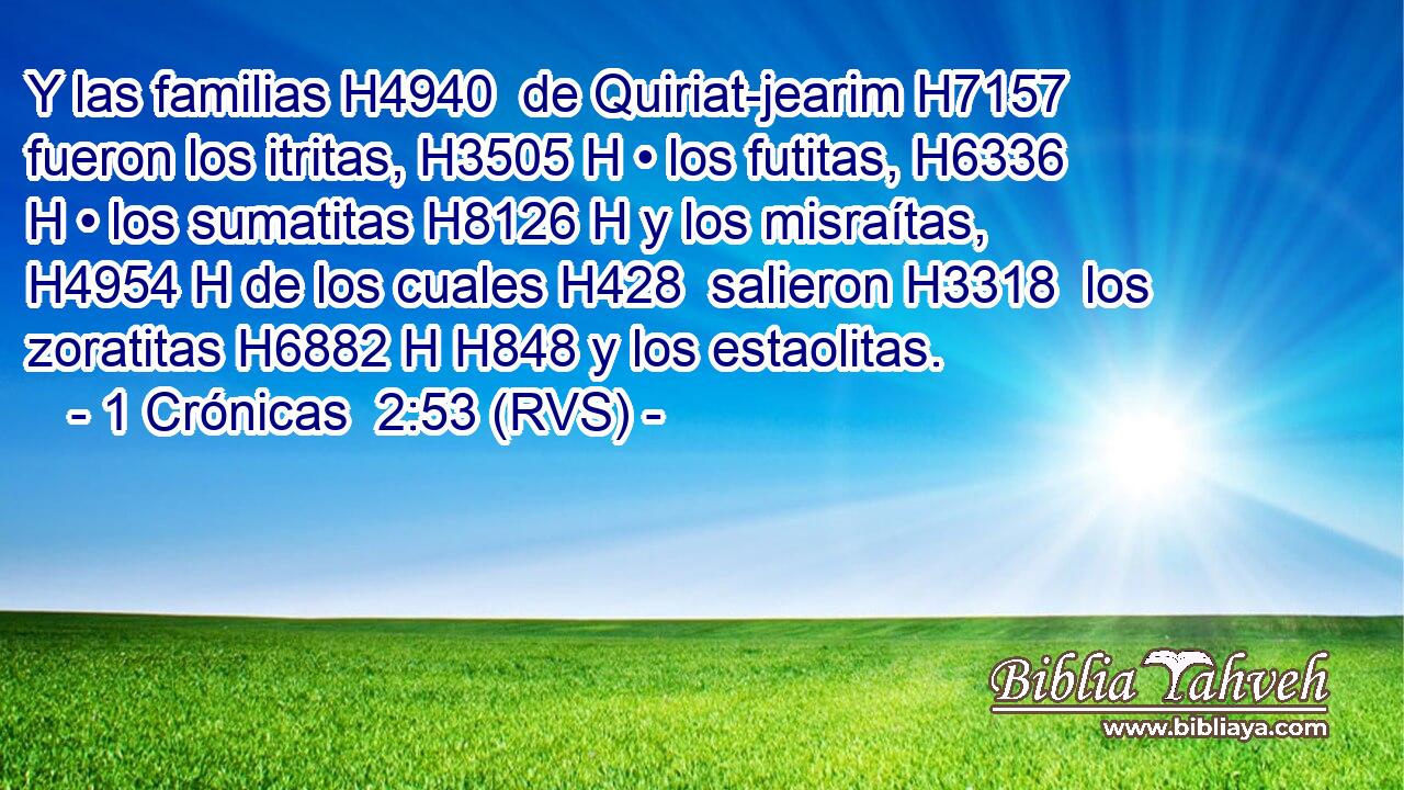 Y las familias H4940  de Quiriat-jearim H7157  fueron los itritas, H3505 H • los futitas, H6336 H • los sumatitas H8126 H y los misraítas, H4954 H de los cuales H428  salieron H3318  los zoratitas H6882 H H848 y los estaolitas. 