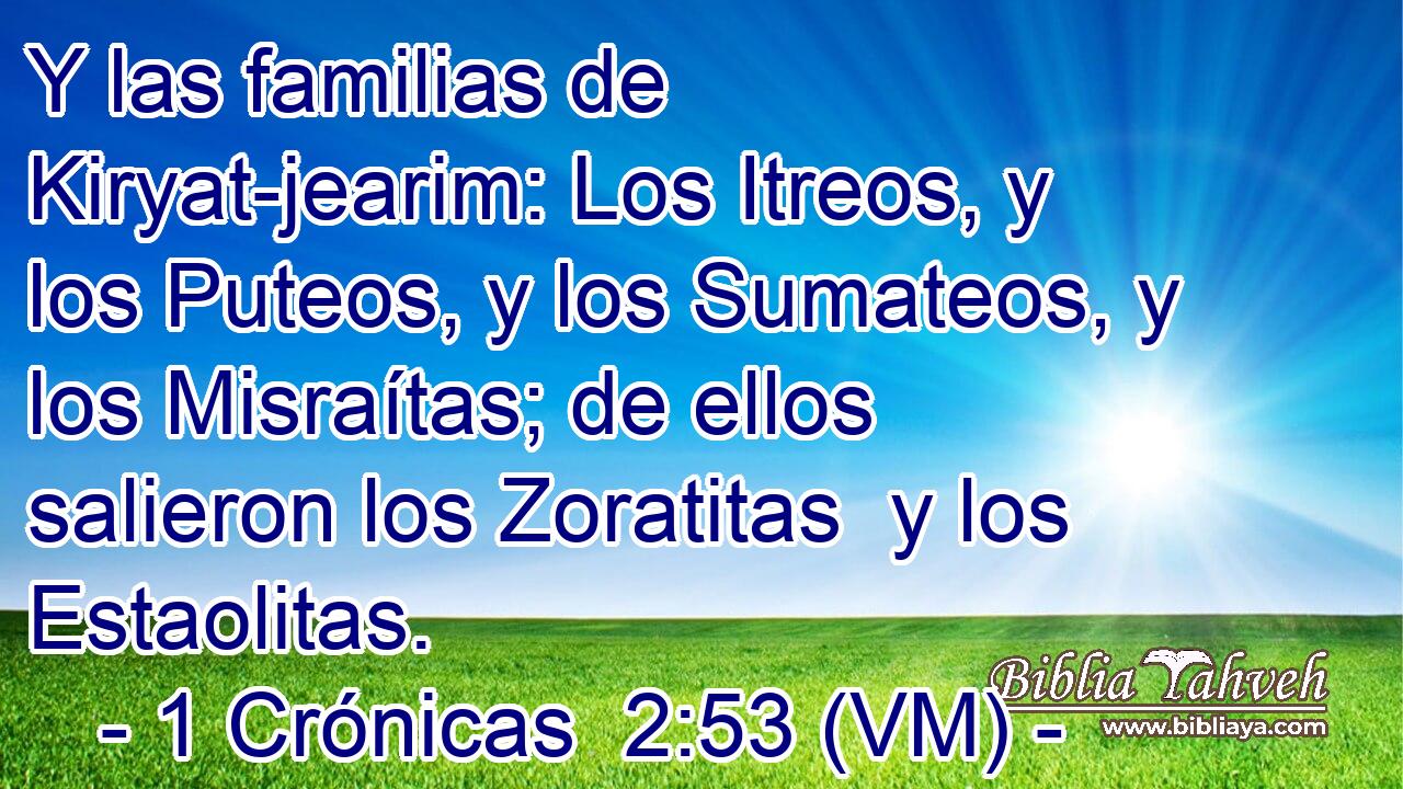  Y las familias de Kiryat-jearim: Los Itreos, y los Puteos, y los Sumateos, y los Misraítas; de ellos salieron los Zoratitas  y los Estaolitas. 
