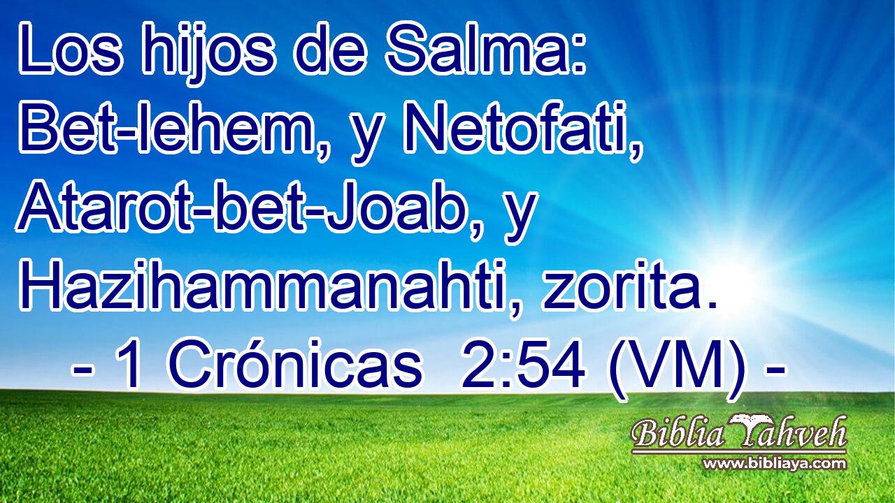  Los hijos de Salma: Bet-lehem, y Netofati, Atarot-bet-Joab, y Hazihammanahti, zorita. 