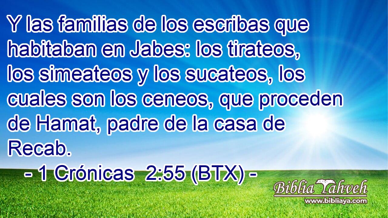 Y las familias de los escribas que habitaban en Jabes: los tirateos, los simeateos y los sucateos, los cuales son los ceneos, que proceden de Hamat, padre de la casa de Recab.