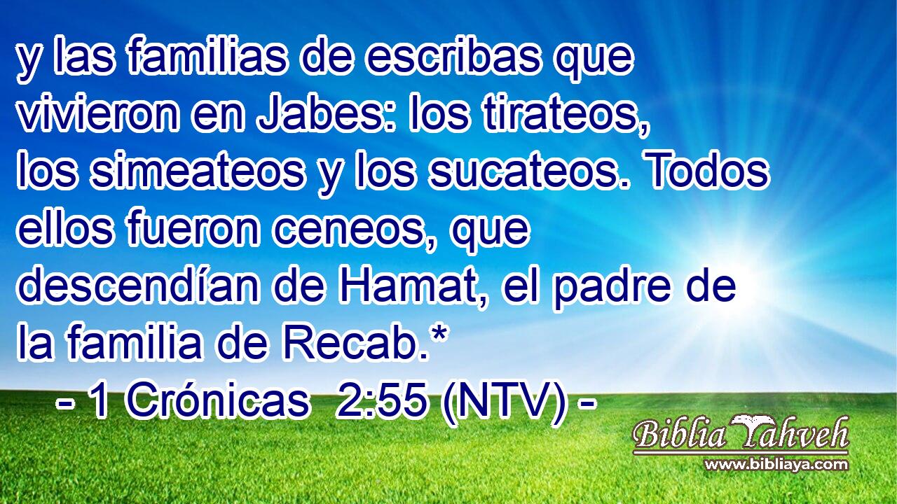 y las familias de escribas que vivieron en Jabes: los tirateos, los simeateos y los sucateos. Todos ellos fueron ceneos, que descendían de Hamat, el padre de la familia de Recab.*