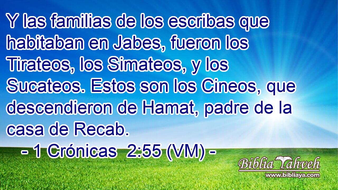  Y las familias de los escribas que habitaban en Jabes, fueron los Tirateos, los Simateos, y los Sucateos. Estos son los Cineos, que descendieron de Hamat, padre de la casa de Recab. 