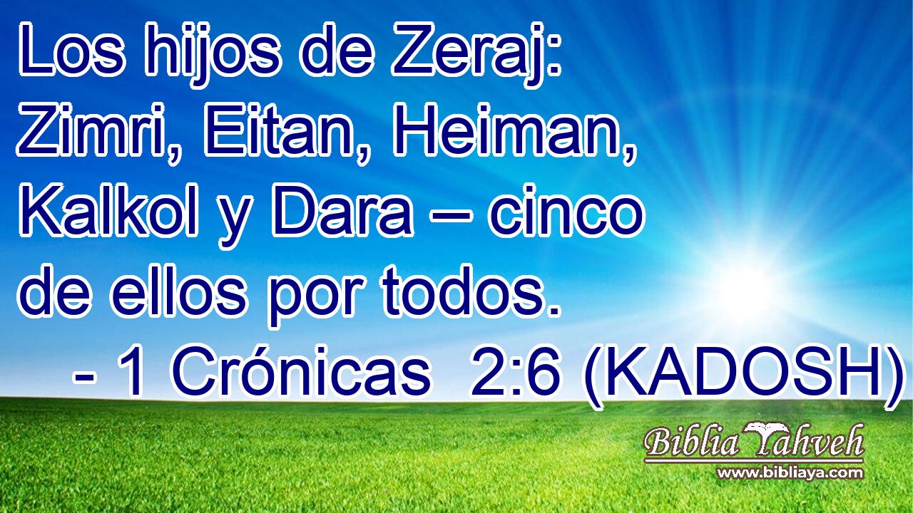  Los hijos de Zeraj: Zimri, Eitan, Heiman, Kalkol y Dara – cinco de ellos por todos. 