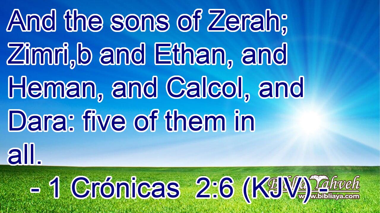 And the sons of Zerah; Zimri,b and Ethan, and Heman, and Calcol, and Dara: five of them in all.