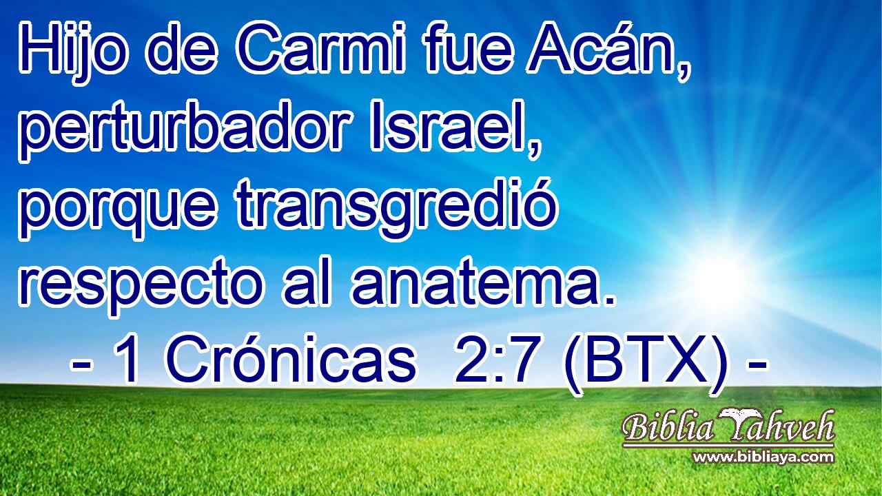 Hijo de Carmi fue Acán, perturbador Israel, porque transgredió respecto al anatema.