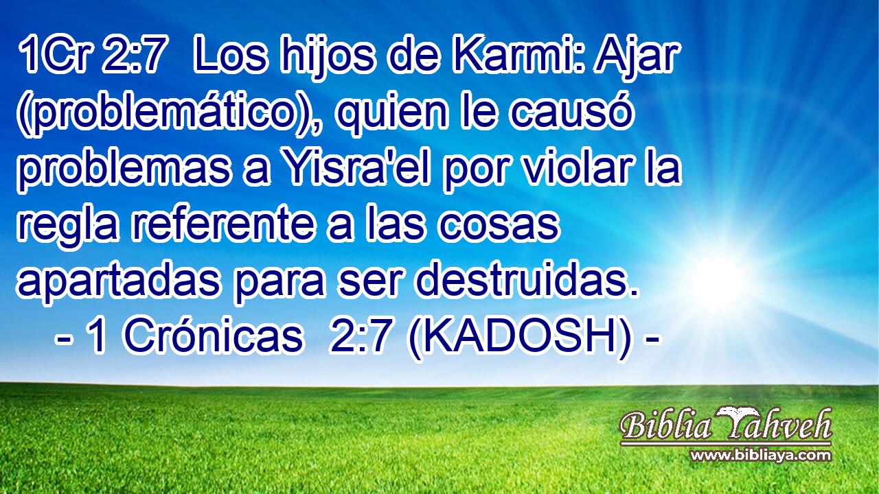  Los hijos de Karmi: Ajar (problemático), quien le causó problemas a Yisra'el por violar la regla referente a las cosas apartadas para ser destruidas. 