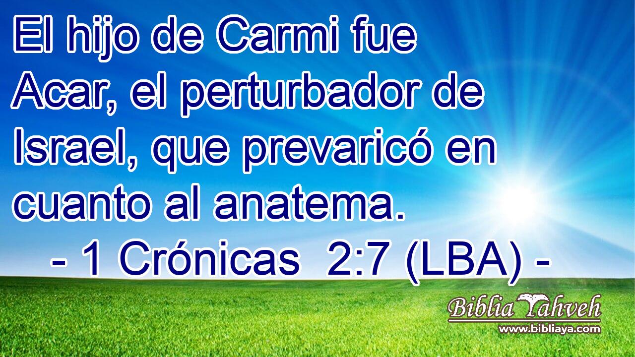 El hijo de Carmi fue Acar, el perturbador de Israel, que prevaricó en cuanto al anatema.