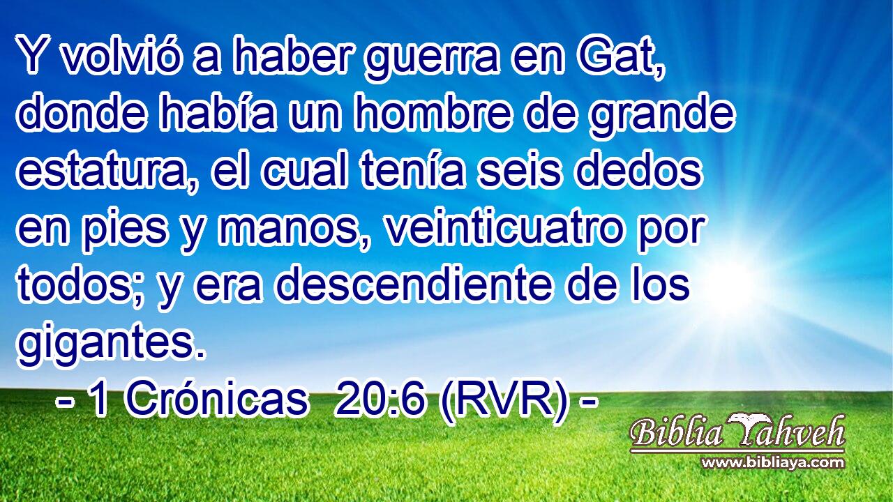 Y volvió a haber guerra en Gat, donde había un hombre de grande estatura, el cual tenía seis dedos en pies y manos, veinticuatro por todos; y era descendiente de los gigantes.