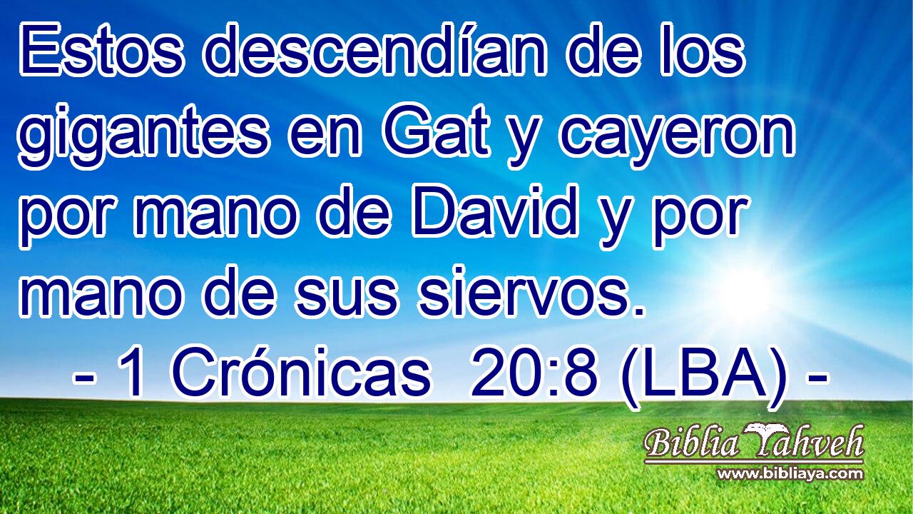 Estos descendían de los gigantes en Gat y cayeron por mano de David y por mano de sus siervos.