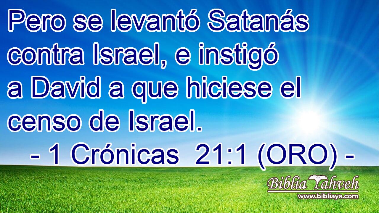  Pero se levantó Satanás contra Israel, e instigó a David a que hiciese el censo de Israel. 