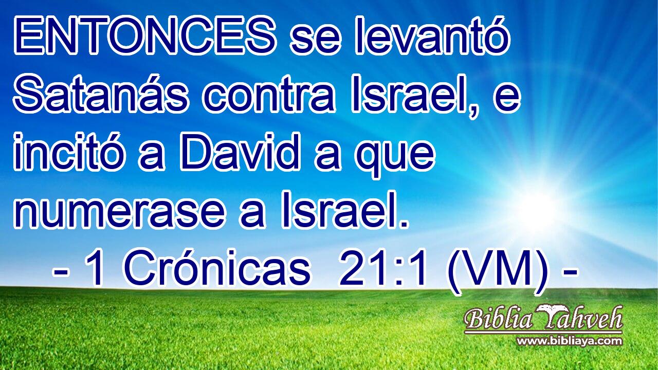  ENTONCES se levantó Satanás contra Israel, e incitó a David a que numerase a Israel. 