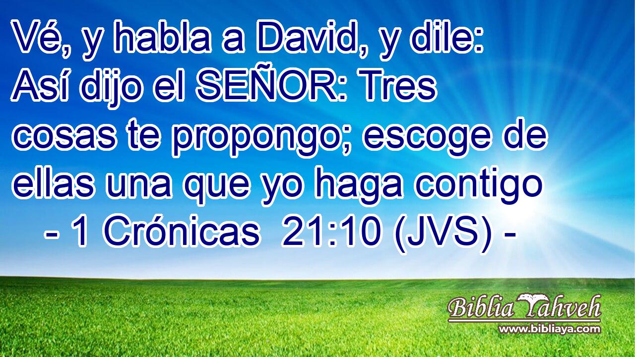 Vé, y habla a David, y dile: Así dijo el SEÑOR: Tres cosas te propongo; escoge de ellas una que yo haga contigo
