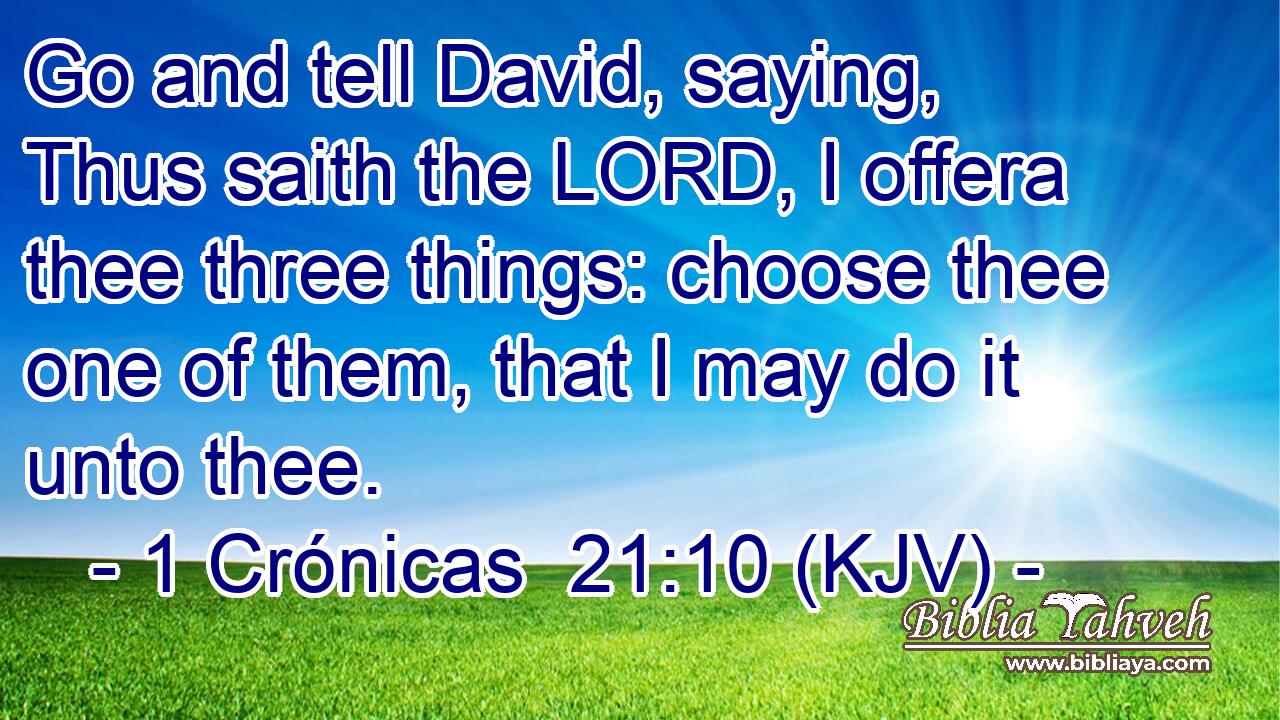 Go and tell David, saying, Thus saith the LORD, I offera thee three things: choose thee one of them, that I may do it unto thee.