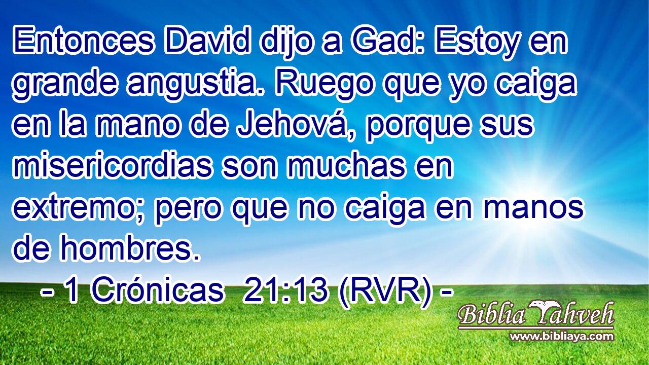 Entonces David dijo a Gad: Estoy en grande angustia. Ruego que yo caiga en la mano de Jehová, porque sus misericordias son muchas en extremo; pero que no caiga en manos de hombres.