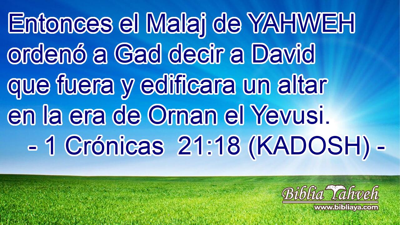  Entonces el Malaj de YAHWEH ordenó a Gad decir a David que fuera y edificara un altar en la era de Ornan el Yevusi. 