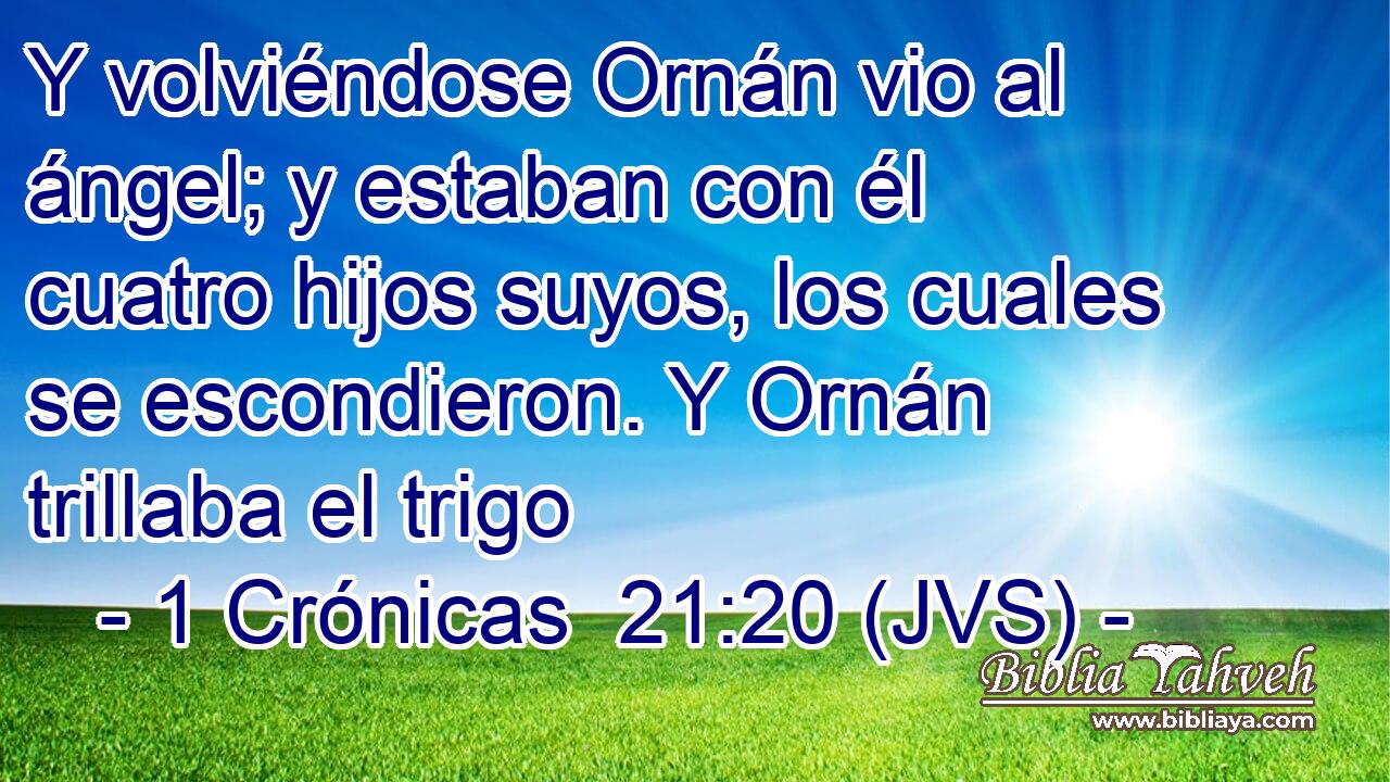 Y volviéndose Ornán vio al ángel; y estaban con él cuatro hijos suyos, los cuales se escondieron. Y Ornán trillaba el trigo